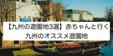 【九州の遊園地3選】赤ちゃんといく九州のオススメ遊園地